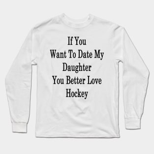 If You Want To Date My Daughter You Better Love Hockey Long Sleeve T-Shirt